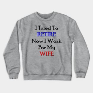 I tried to retire now I work for my wife Crewneck Sweatshirt